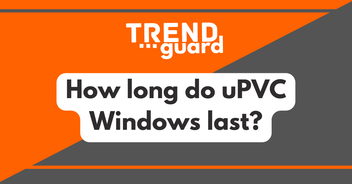 How long do uPVC Windows last?