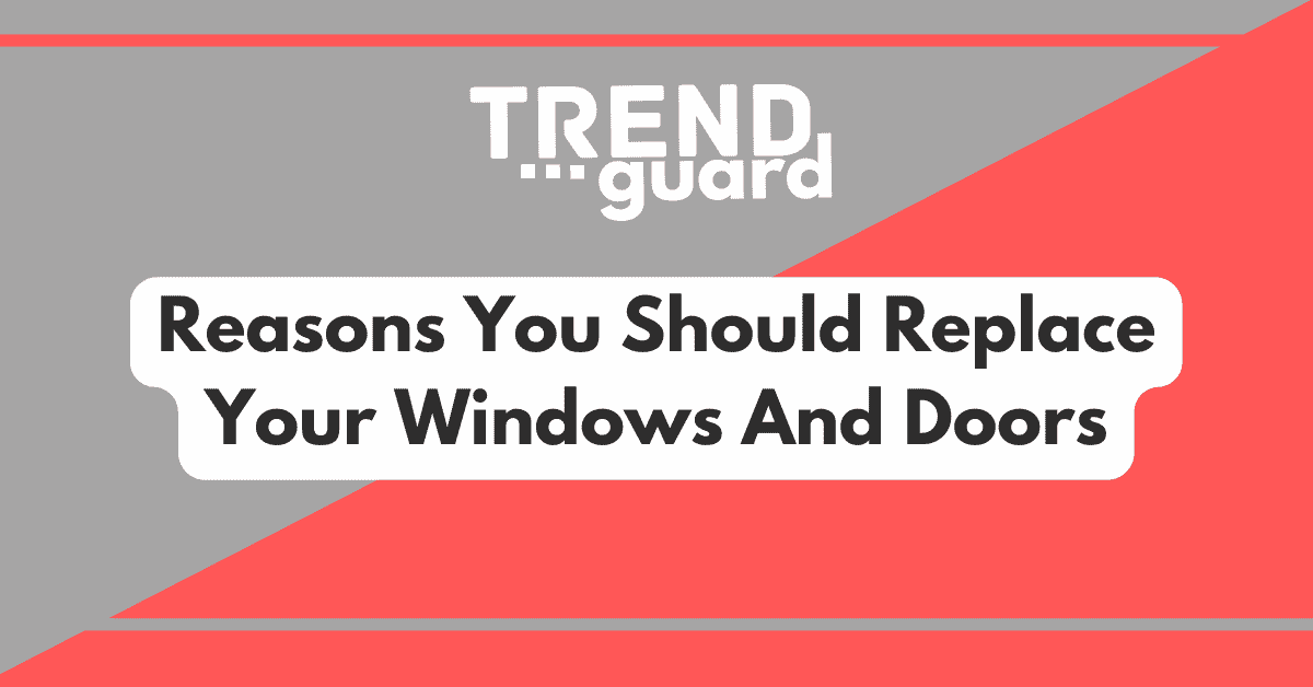Reasons you should replace your windows and doors